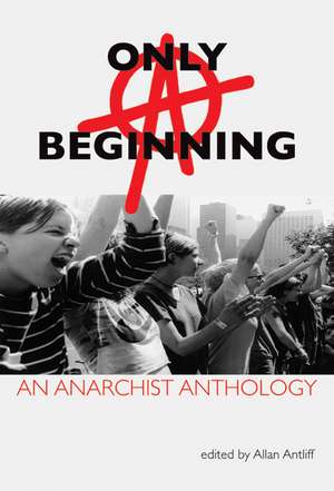 Only A Beginning: An Anarchist Anthology de Allan Antliff