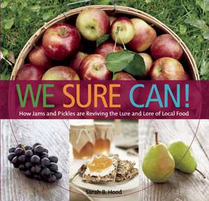 We Sure Can!: How Jams & Pickles Are Reviving the Lure & Lore of Local Food de Sarah B Hood