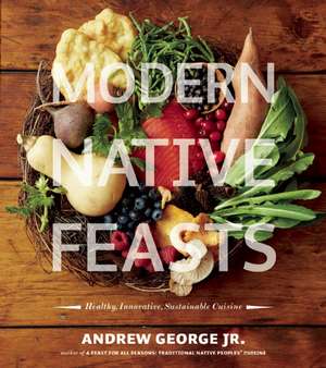 Modern Native Feasts: Healthy, Innovative, Sustainable Cuisine de Jr. George, Andrew