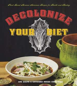 Decolonize Your Diet: Plant-Based Mexican-American Recipes for Health and Healing de Luz Calvo