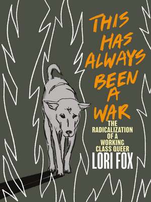 This Has Always Been A War: The Radicalization of a Working Class Queer de Lori Fox