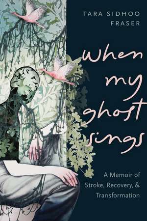 When My Ghost Sings: A Memoir of Stroke, Recovery, and Transformation de Tara Sidhoo Fraser