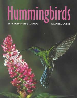 Hummingbirds: A Beginner's Guide de Laurel Aziz