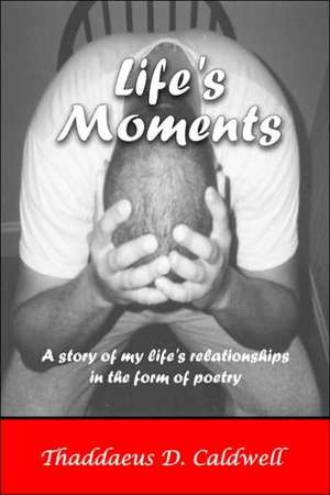 Life's Moments: A Story of My Life's Relationships in the Form of Poetry de Thaddaeus D. Caldwell