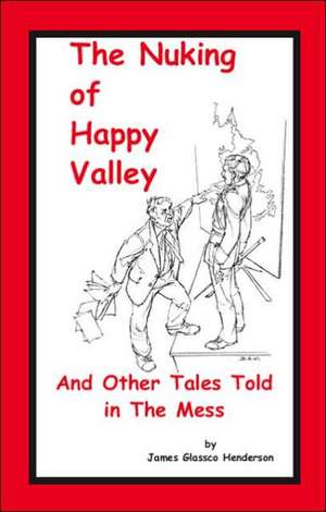 The Nuking of Happy Valley and Other Tales Told in the Mess de James Glassco Henderson