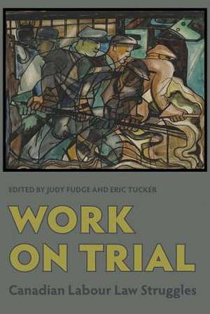 Work on Trial: Canadian Labour Law Struggles de Judy Fudge