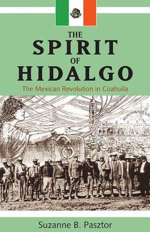 The Spirit of Hidalgo: The Mexican Revolution in Coahuila de Suzanne B. Pasztor