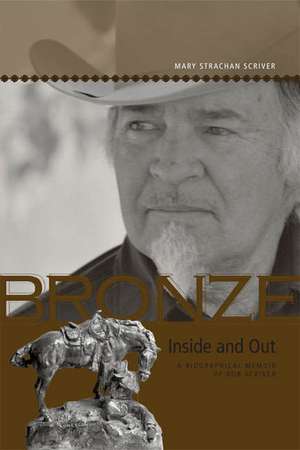 Bronze Inside and Out: A Biographical Memoir of Bob Scriver de Mary Strachan Scriver