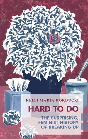 Hard To Do: The Surprising, Feminist History of Breaking Up de Kelli María Korducki