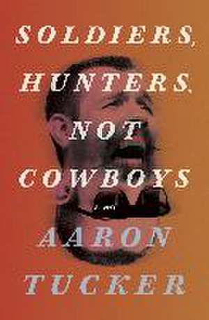 Soldiers, Hunters, Not Cowboys de Aaron Tucker