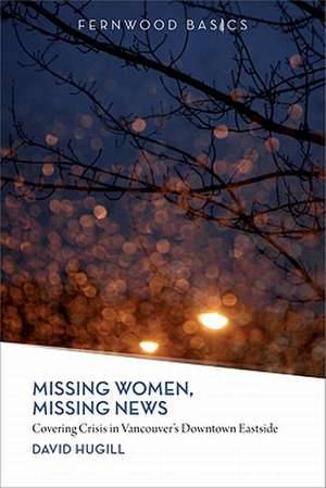 Missing Women, Missing News: Covering Crisis in Vancouver’s Downtown Eastside de David Hugill