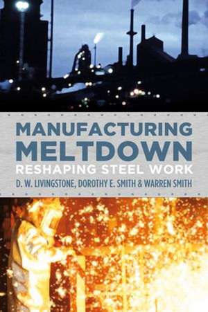 Manufacturing Meltdown: Reshaping Steel Work de D. W. Livingstone