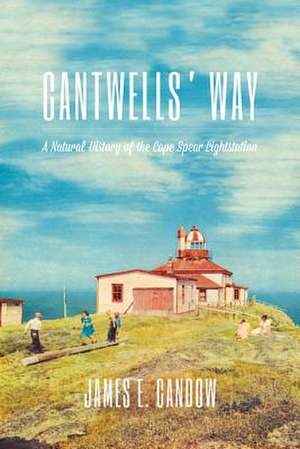 Cantwells’ Way: A Natural History of the Cape Spear Lightstation de James E. Candow