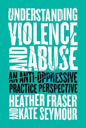 Understanding Violence and Abuse – An Anti–Oppressive Practice Perspective de Heather Fraser