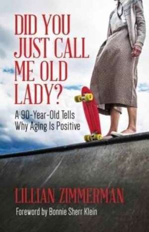 Did You Just Call Me Old Lady? – A Ninety–Year–Old Tells Why Aging Is Positive de Lillian Zimmerman