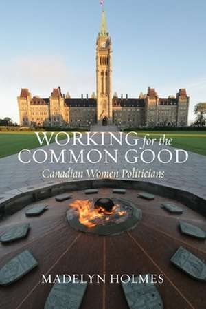 Working for the Common Good – Canadian Women Politicians de Madelyn Holmes