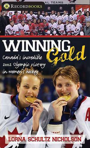 Winning Gold: Canada's Incredible 2002 Olympic Victory in Women's Hockey de Lorna Schultz-Nicholson