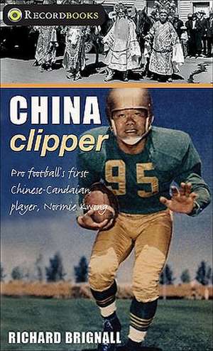 China Clipper: Pro Football's First Chinese-Canadian Player, Normie Kwong de Richard Brignall