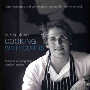 Cooking with Curtis: Easy, Everyday and Adventurous Recipes for the Home Cook de Curtis Stone