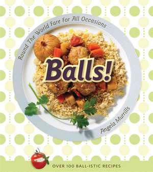 Balls!: Round the World Fare for All Occasions de Angela Murills