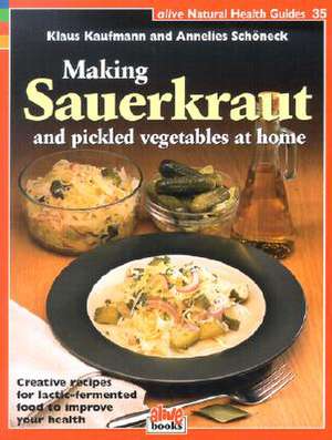 Making Sauerkraut and Pickled Vegetables at Home: Creative Recipes for Lactic-Fermented Food to Improve Your Health de Klaus Kaufmann