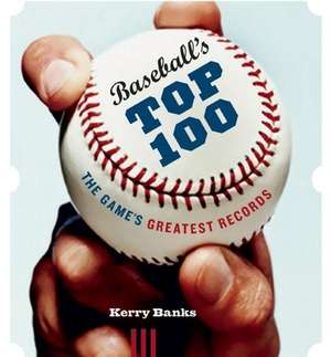 Baseball's Top 100: The Game's Greatest Records de Kerry Banks