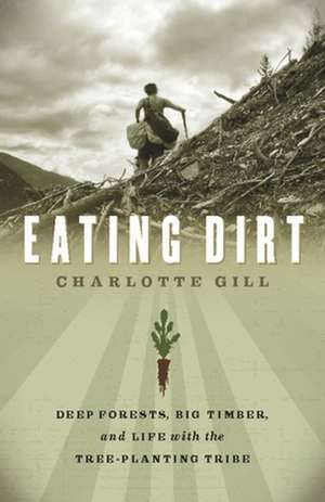 Eating Dirt: Deep Forests, Big Timber, and Life with the Tree-Planting Tribe de Charlotte Gill