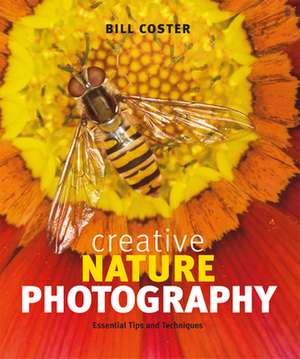 Creative Nature Photography: Essential Tips and Techniques de Bill Coster