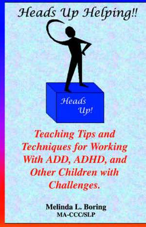 Heads Up Helping!! Teaching Tips and Techniques for Working with Add, ADHD, and Other Children with Challenges de Melinda Boring