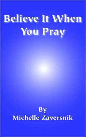 Believe It When You Pray de Michelle Zaversnik