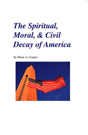 The Spiritual, Moral, & Civil Decay of America de Brian A. Cooper