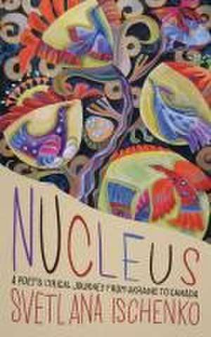 Nucleus: A poet's lyrical journey from Ukraine to Canada de Samuel Pufendorf