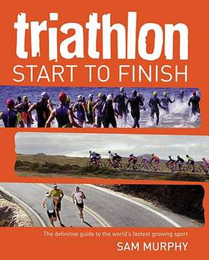 Triathlon: Start to Finish de Sam Murphy