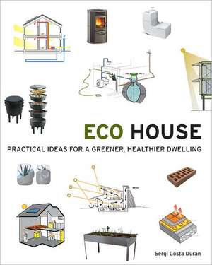 Eco House: Practical Ideas for a Greener, Healthier Dwelling de Sergi Costa Duran