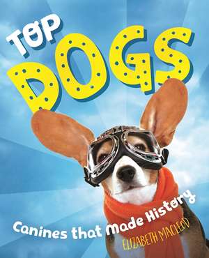 Top Dogs: Canines That Made History de Elizabeth MacLeod