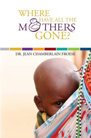 Where Have All the Mothers Gone? de M. D. Dr Jean Chamberlain Froese