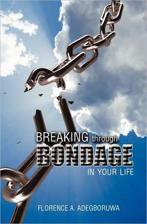 Breaking Through Bondage in Your Life de Florence A. Adegboruwa