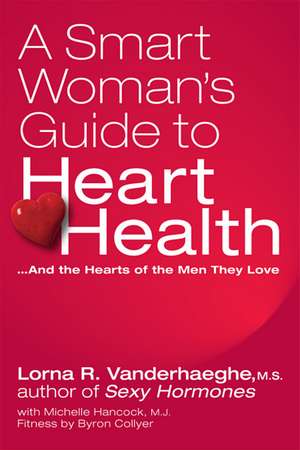 A Smart Woman's Guide to Heart Health: And the Hearts of the Men They Love de Lorna R. Vanderhaeghe