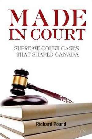 Made in Court: Supreme Court Cases That Shaped Canada de Richard W. Pound