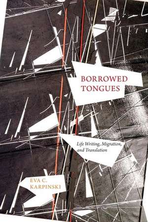 Borrowed Tongues: Life Writing, Migration, and Translation de Eva C. Karpinski