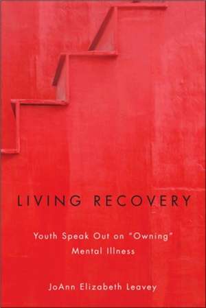 Living Recovery: Youth Speak Out on "Owning" Mental Illness de JoAnn Elizabeth Leavey