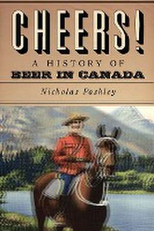 Cheers! A History Of Beer In Canada de Nicholas Pashley