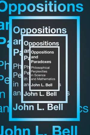 Oppositions and Paradoxes: Philosophical Perplexities in Science and Mathematics de John Bell