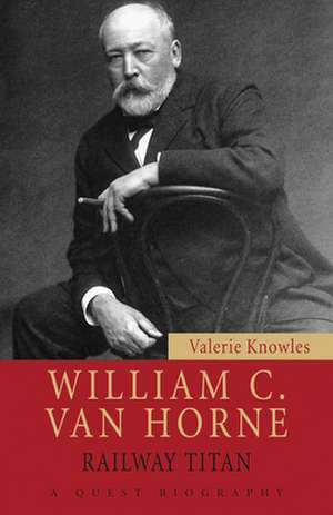 William C. Van Horne: Railway Titan de Valerie Knowles