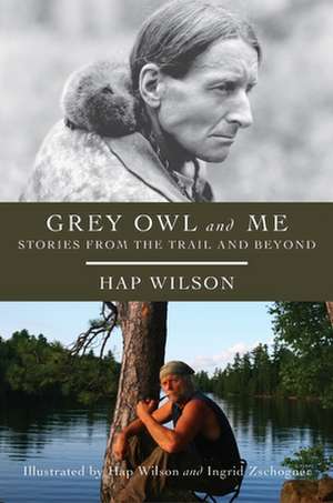 Grey Owl and Me: Stories from the Trail and Beyond de Hap Wilson