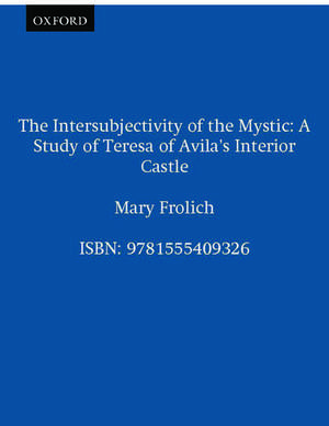 The Intersubjectivity of the Mystic: A Study of Teresa of Avila's Interior Castle de Mary Frolich