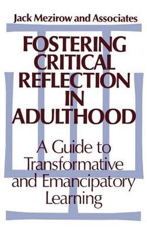 Fostering Critical Reflection in Adulthood: A Guide to Transformative and Emancipatory Learning de Jack Mezirow