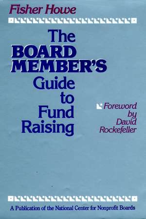 The Board Member′s Guide to Fund Raising: What Eve Every Trustee Needs to Know About Raising Money (A National Center for Nonprofit Boards Pub) de F Howe