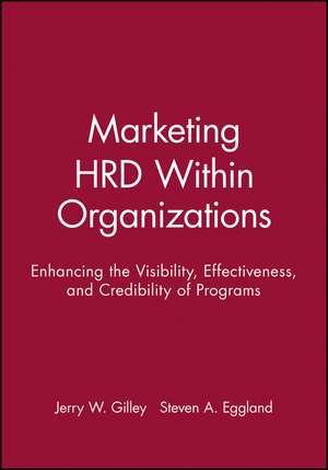 Marketing HRD Within Organizations – Enhancing the Visibility, Effectiveness & Credibility of Programs de JW Gilley