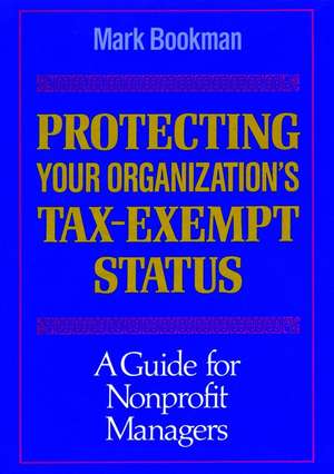 Protecting Your Organization′s Tax–Exempt Status – A Guide for Nonprofit Managers de M Bookman